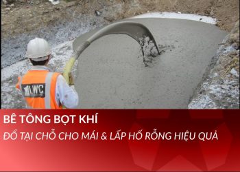 Bê tông bọt khí – Đổ tại chỗ cho mái & lấp hố rỗng hiệu quả