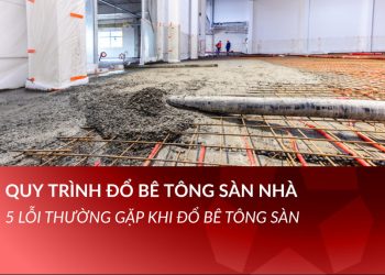 Quy trình đổ bê tông mác 250 cho sàn nhà và những lỗi thường gặp