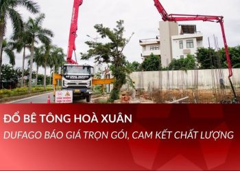 Đổ bê tông Hoà Xuân – Dufago báo giá trọn gói, cam kết chất lượng