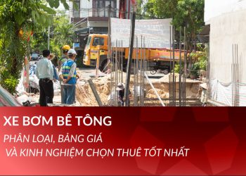 Xe bơm bê tông: Phân loại, bảng giá và kinh nghiệm chọn thuê tốt nhất