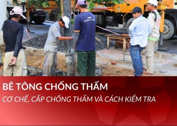 Bê tông chống thấm là gì? Cơ chế, cấp chống thấm và cách kiểm tra